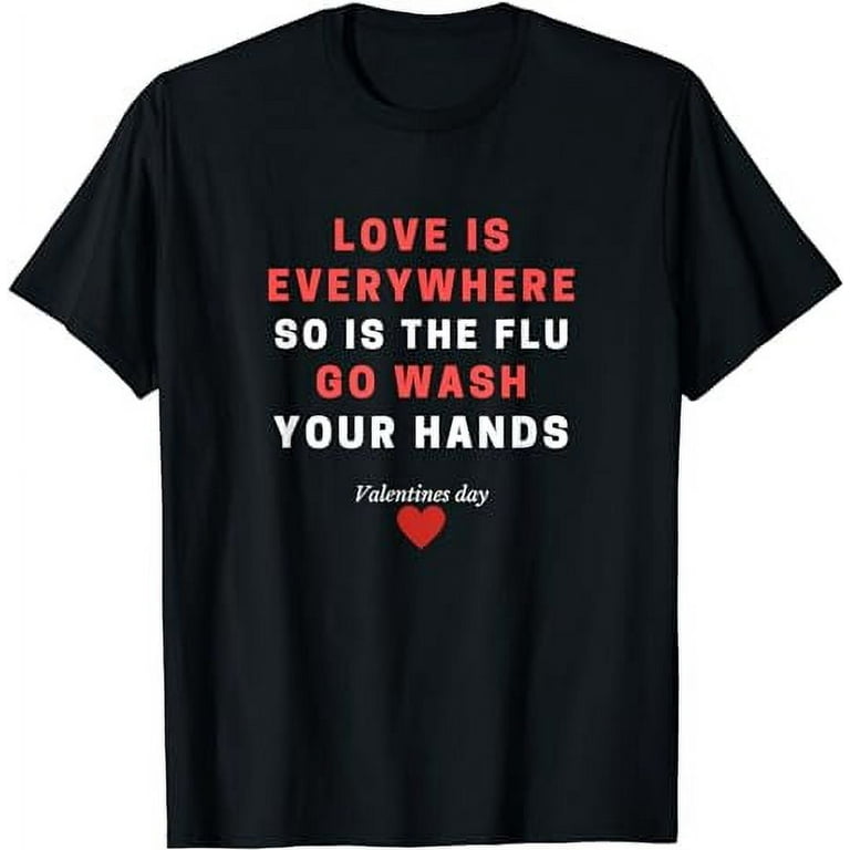 Love Is Everywhere So Is The Flu Wash Your Hands Designer T-Shirt Love Is Everywhere So Is The Flu Wash Your Hands Designer T-Shirt