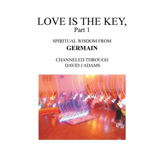 Love Is the Key, Part 1: Spiritual Wisdom from Germain Channeled Through David J Adams, (Paperback)