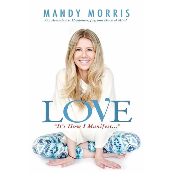 Love It's How I Manifest: On Abundance, Happiness, Joy, and Peace of Mind (Paperback) 0692868569 9780692868560