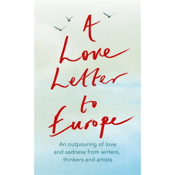 A Love Letter to Europe : An outpouring of sadness and hope Mary Beard, Shami Chakrabati, Sebastian Faulks, Neil Gaiman, Ruth Jones, J.K. Rowling, Sandi Toksvig and others (Paperback)