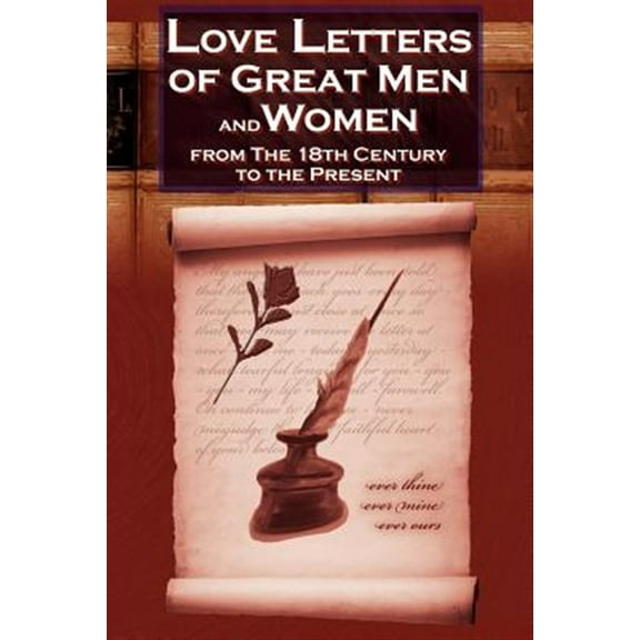 Love Letters of Great Men and Women From The Eighteenth Century To The Present Day - The Classic Romantic Collection