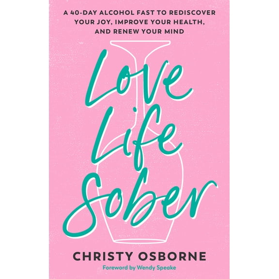 Love Life Sober: A 40-Day Alcohol Fast to Rediscover Your Joy, Improve Your Health, and Renew Your Mind, (Paperback)