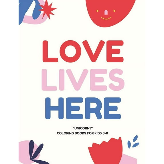 Love Lives Here : UNICORNS, Coloring Book for Kids 3 to 8 Years, Large 8.5 x 11 inches White Paper, Soft Cover (Paperback)
