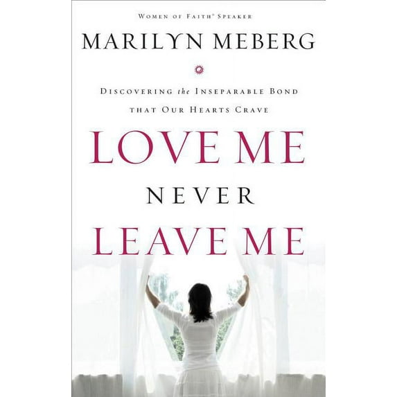 Love Me Never Leave Me: Discovering the Inseparable Bond That Our Hearts Crave, (Paperback)