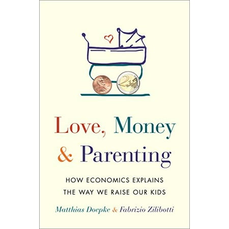 Pre-Owned Love Money and Parenting: How Economics Explains the Way We Raise Our Kids (Hardcover) 0691171513 9780691171517