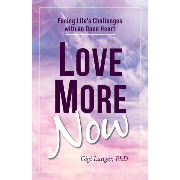 Love More Now: Facing Life's Challenges with an Open Heart, (Paperback)
