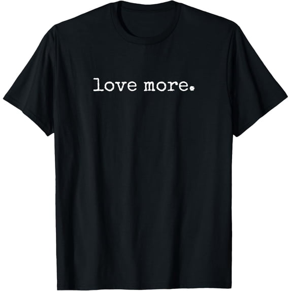 Love More Shirt, Love Shirt, Kindness Statement Shirt T-Shirt