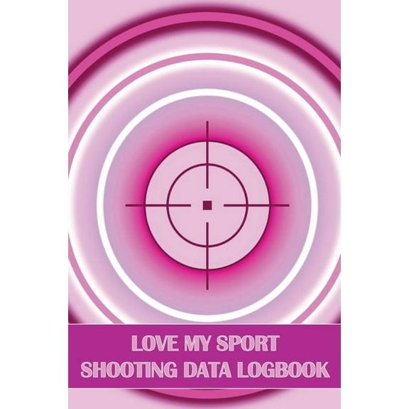 Love My Sport Shooting Data Logbook: Sport Shooting Log For Beginners & Professionals Perfect Gift for Shooting Love, (Paperback)