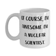 thumbnail image 1 of Love Nuclear scientist Gifts, Of Course, I'm Awesome. I'm a, Nuclear scientist 11oz Mug From Boss, Gifts For Coworkers, Birthday present, Gift ideas, What to get for a birthday, Best birthday, 1 of 2