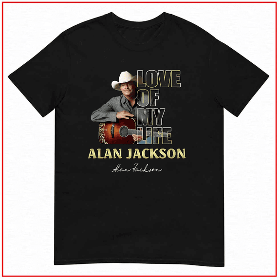 Love Of My Life Alan Jackson Country Music Star Legend Unisex T-Shirt V12159 Size S-5XL