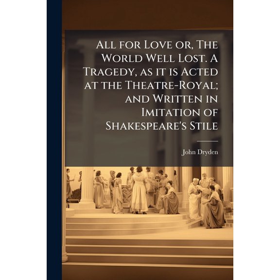 All for Love or, The World Well Lost. A Tragedy, as it is Acted at the Theatre-Royal; and Written in Imitation of Shakespeare's Stile (Paperback)