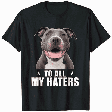 Love Pitbull To All My Haters Funny Pit Face T-Shirt