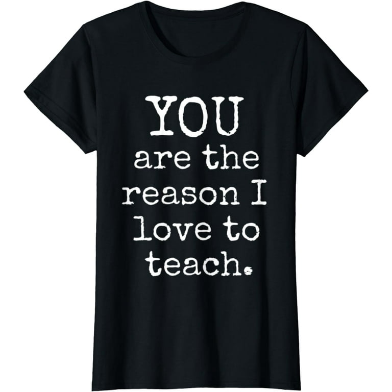 You Are The Reason Teacher I Love To Teach Funny Gift T-Shirt You Are The Reason Teacher I Love To Teach Funny Gift T-Shirt