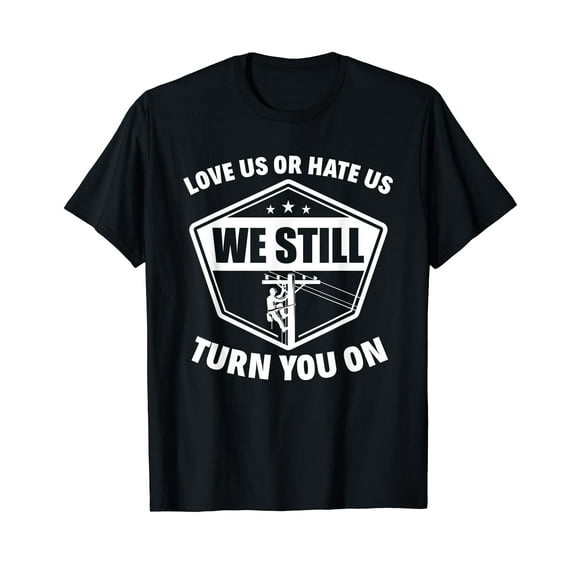 Love Us Or Hate Us We Still Turn You On Funny Lineman T-Shirt