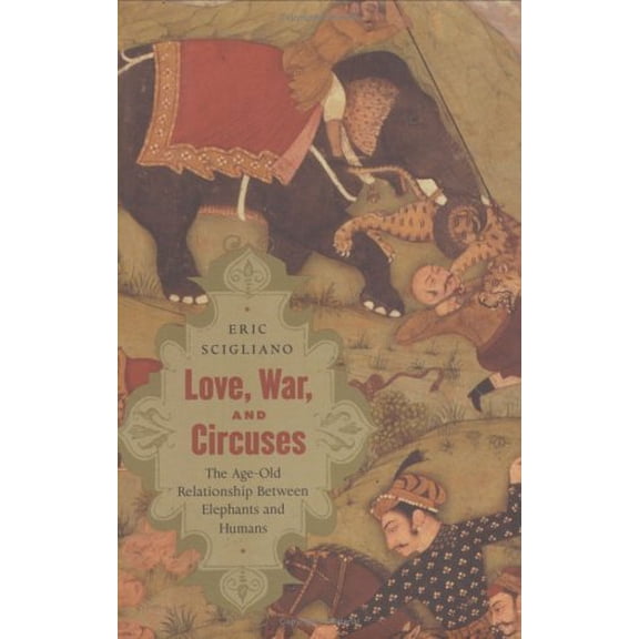 Pre-Owned Love, War, and Circuses: The Age-Old Relationship Between Elephants and Humans (Hardcover) 0618015833 9780618015832