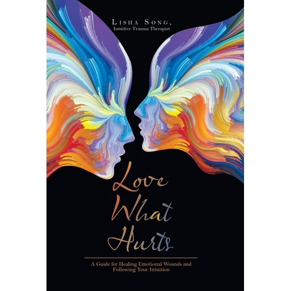 Love What Hurts: A Guide for Healing Emotional Wounds and Following Your Intuition, (Hardcover)