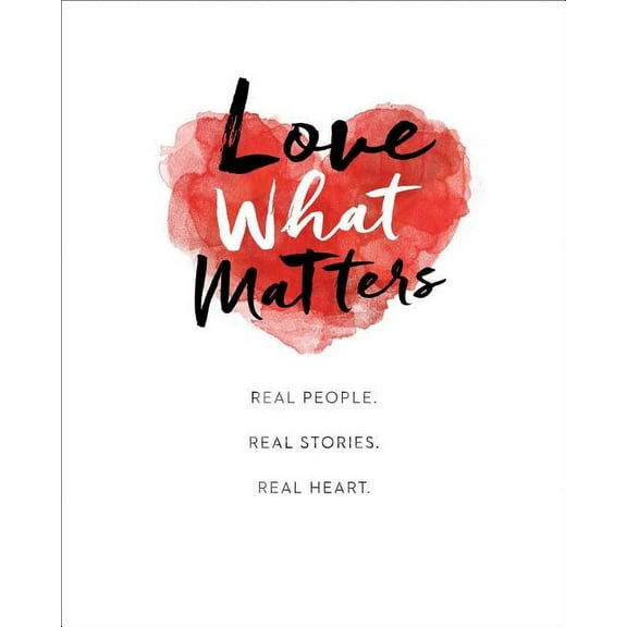 Love What Matters : Real People. Real Stories. Real Heart. (Hardcover)