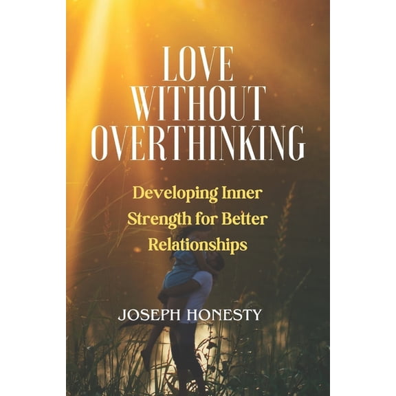 Love Without Overthinking: Developing Inner Strength for Better Relationships, (Paperback)