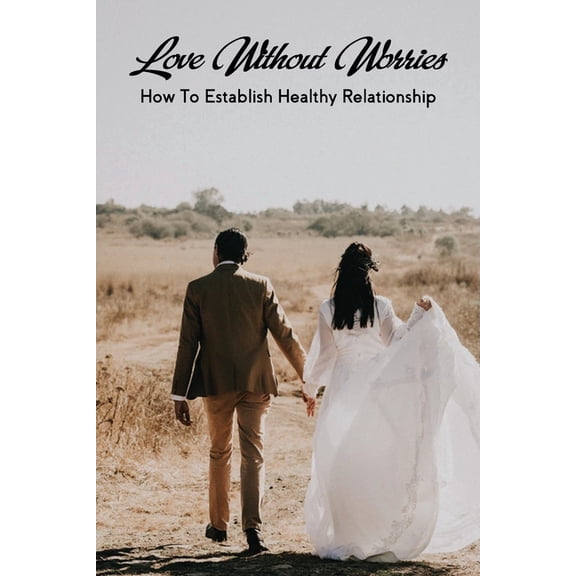 Love Without Worries: How To Establish Healthy Relationship: How To Keep A Relationship Strong And Happy (Paperback)