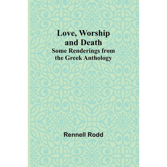 Love, Worship and Death: Some Renderings from the Greek Anthology, (Paperback)