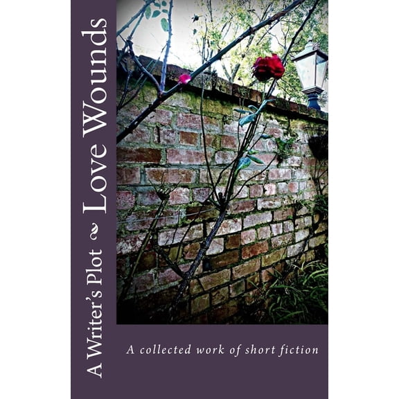 Love Wounds: A collected work of short fiction Paperback 1516879198 9781516879199 A Writers Plot