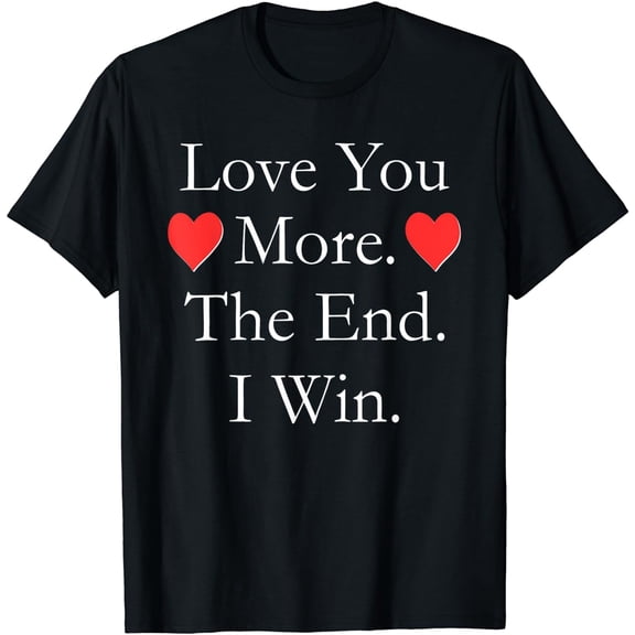 Love You More The End I Win Funny Valentine's Day T-shirt