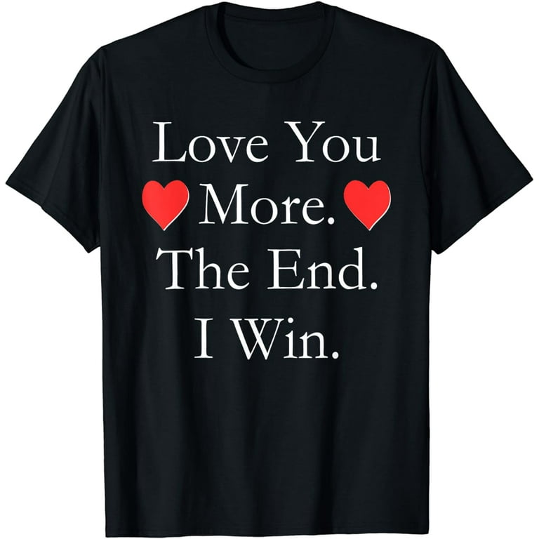 Love You More The End I Win Funny Valentine's Day T-Shirt Love You More The End I Win Funny Valentine's Day T-Shirt