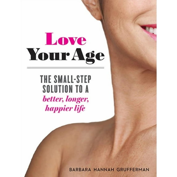 Love Your Age : The Small-Step Solution to a Better, Longer, Happier Life (Paperback)