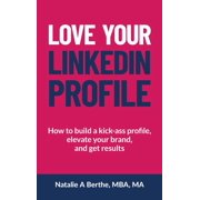 Love Your LinkedIn Profile How to build a kick-ass profile, elevate your personal brand, and get results, Hardcover