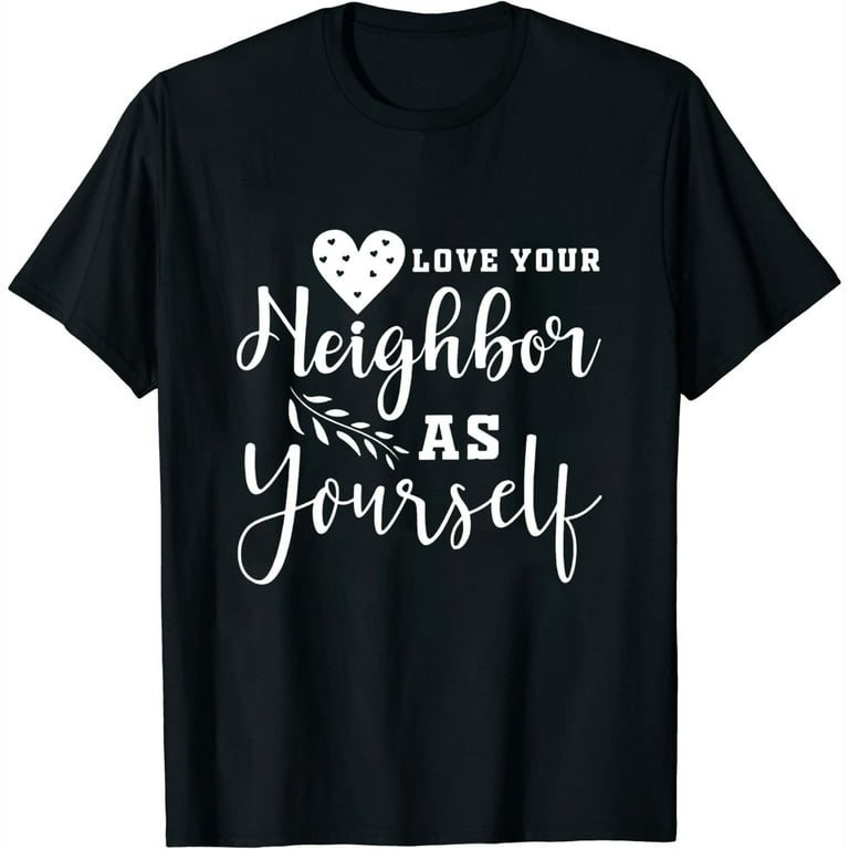 Love Your Neighbor As Yourself Women T shirt Love Your Neighbor As Yourself Women T shirt