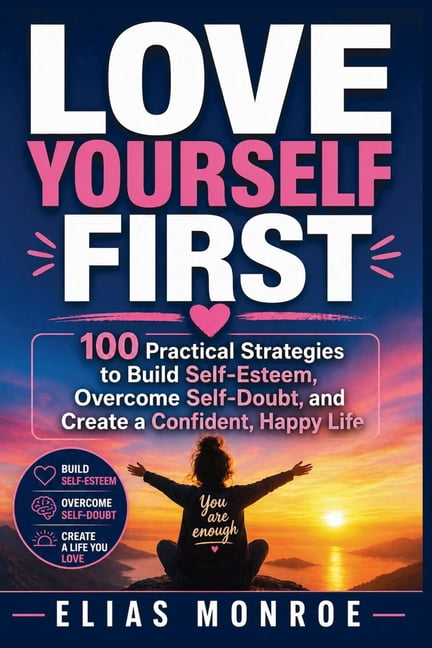 Love Yourself First: 100 Practical Strategies to Build Self-Esteem, Overcome Self-Doubt, and Create a Confident, Happy L, (Paperback)
