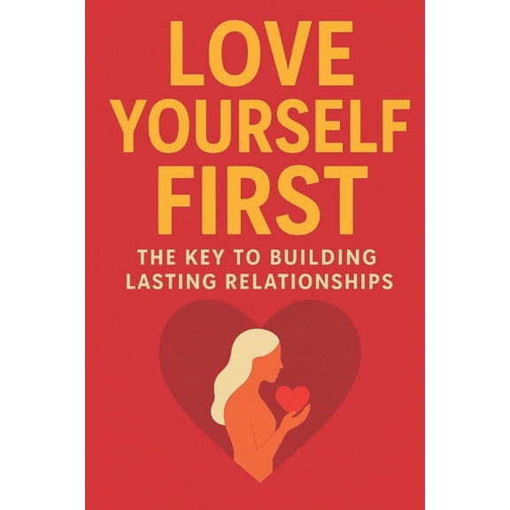 Modern Love & Relationships Love Yourself First: The Key to Building Lasting Relationships, A Practical Guide to Self-Worth, Healthy Boundaries: Bui, (Paperback)