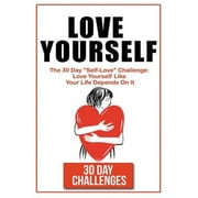 Love Yourself The 30 Day Challenge To "Self Love" Love Yourself Like Your Life Depends On It Paperback