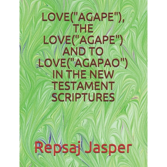 Love("agape"), the Love("agape") and to Love("agapao") in the New Testament Scriptures (Paperback)