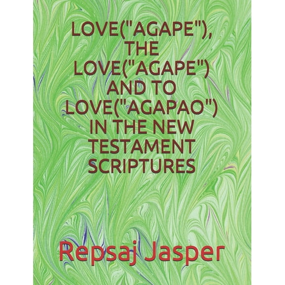 Love("agape"), the Love("agape") and to Love("agapao") in the New Testament Scriptures (Paperback)