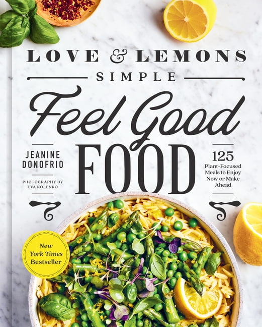Love and Lemons Simple Feel Good Food : 125 Plant-Focused Meals to Enjoy Now or Make Ahead: A Cookbook (Hardcover)
