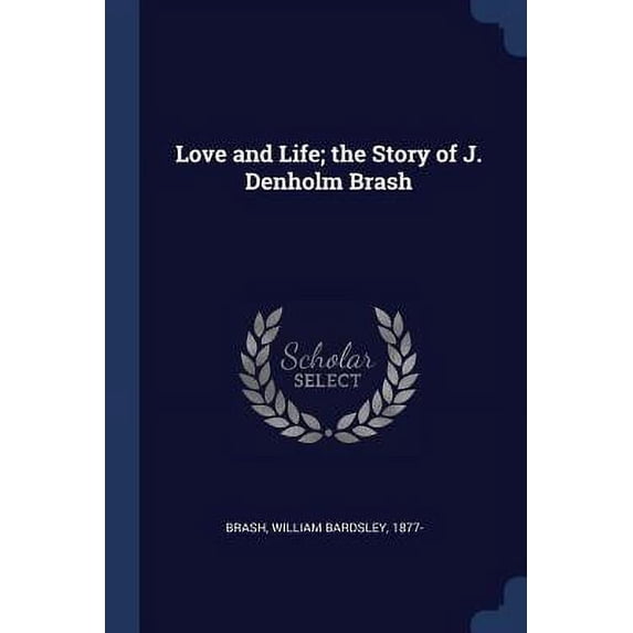 Love and Life; the Story of J. Denholm Brash Paperback 1376901706 9781376901702 Brash, William Bardsley 1877-