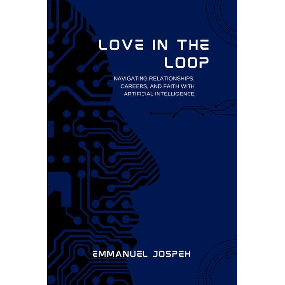 Love in the Loop, Navigating Relationships, Careers, and Faith with Artificial Intelligence, (Paperback)