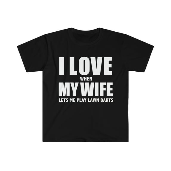 Love my wife when she lets me play lawn darts whipped Unisex T-shirt S-3XL