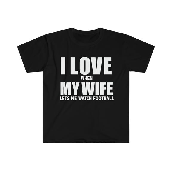 Love my wife when she lets me watch football whipped Unisex T-shirt S-3XL