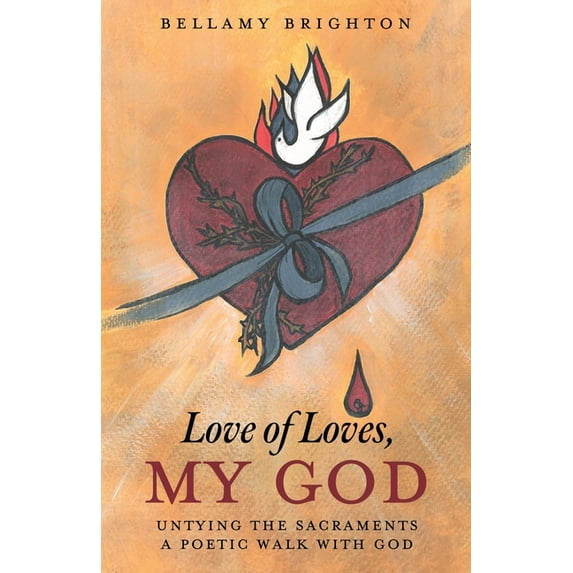 Love of Loves, My God: Untying the Sacraments A Poetic Walk with God, (Paperback)