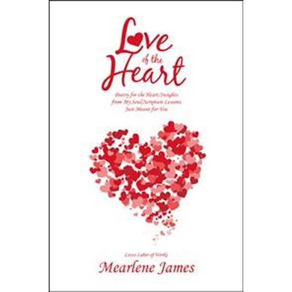 Love of the Heart : Poetry for the Heart/Insights from My Soul/Scripture Lessons Just Meant for You