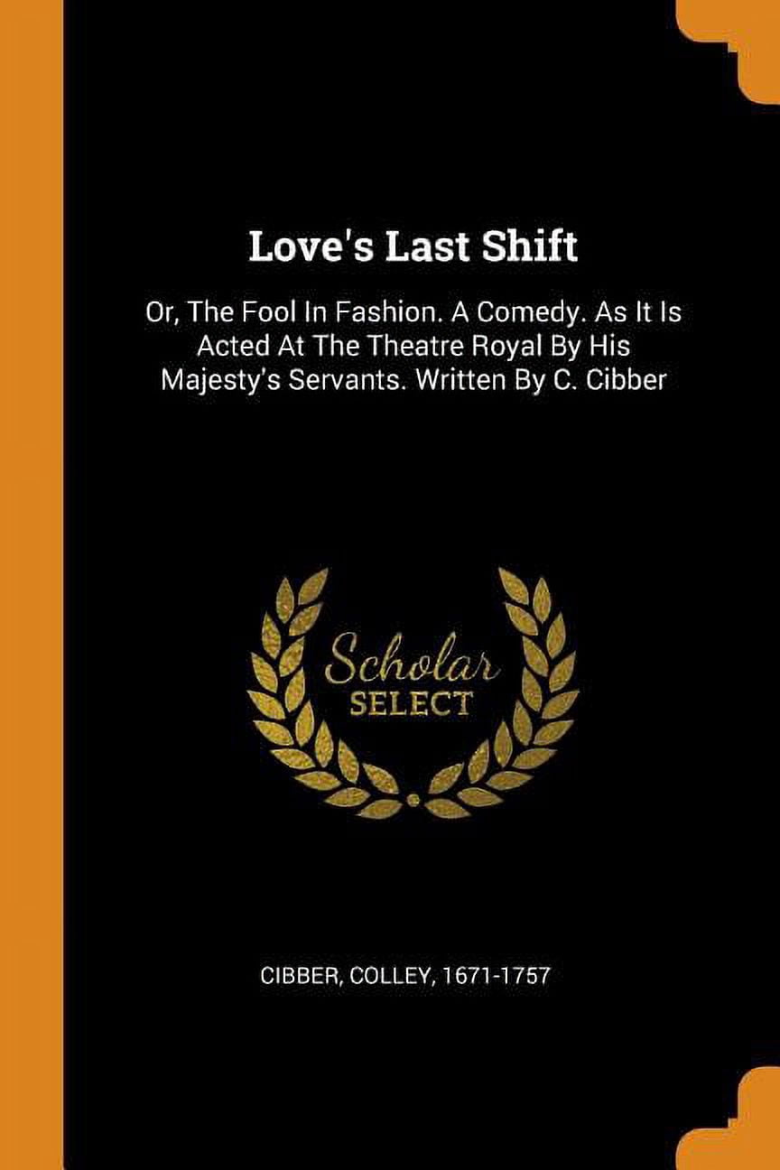 Love's Last Shift: Or, the Fool in Fashion. a Comedy. as It Is Acted at the Theatre Royal by His Majesty's Servants. Written by C. Cibber Paperback