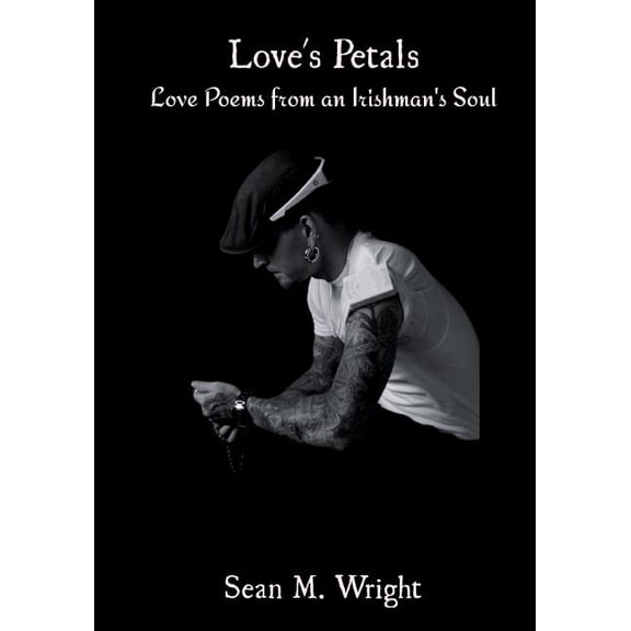 Loves Petals: Love Poems from an Irishmans Soul Paperback 1938505042 9781938505041 Sean M Wright