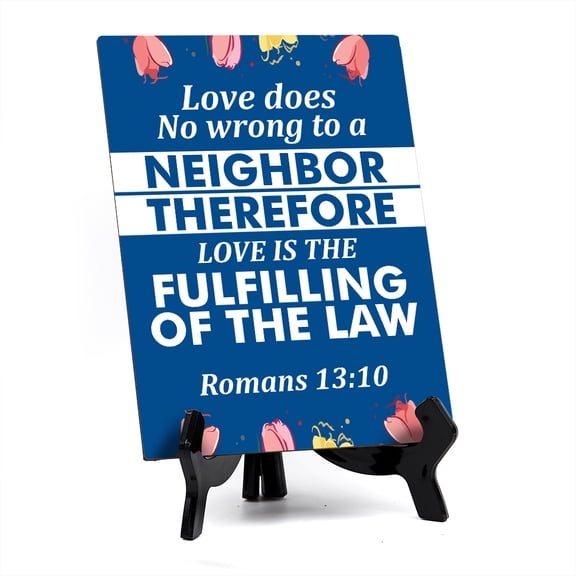 Love does no wrong to a neighbor therefore love is the fulfilling of the law Romans 13:10 6 x 8" Table Sign With Acrylic Easel | Religious Bible Quotes Decor