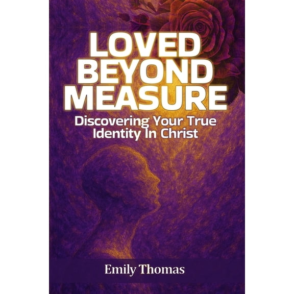 Loved Beyond Measure: Discovering Your True Identity In Christ, (Paperback)