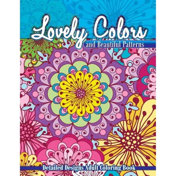 Lovely Colors & Beautiful Patterns: Detailed Designs Adult Coloring Book