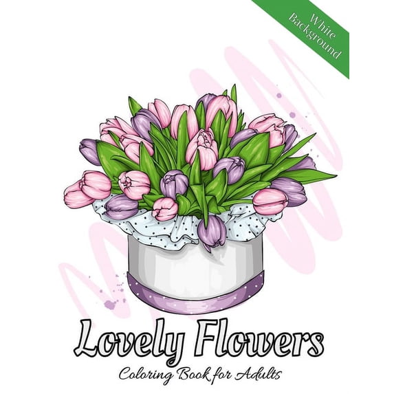 Lovely Flowers Coloring Book for Adults : A Flower Adult Coloring Book, Beautiful and Awesome Floral Coloring Pages for Adult to Get Stress Relieving and Relaxation (Paperback)