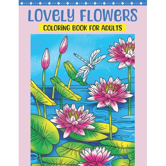 Lovely Flowers Coloring Book for Adults: Flower Coloring Book Featuring Blooming Lifelike Flowers in Natural Settings with Birds and Butterflies, and Beautiful Floral Decorations Attractive Designs of