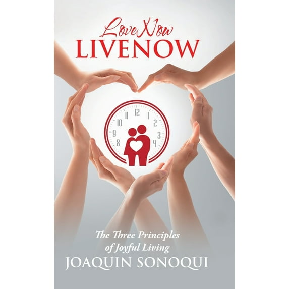 Lovenow Livenow: The Three Principles of Joyful Living, (Hardcover)